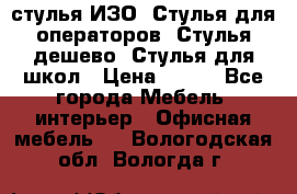 стулья ИЗО, Стулья для операторов, Стулья дешево, Стулья для школ › Цена ­ 450 - Все города Мебель, интерьер » Офисная мебель   . Вологодская обл.,Вологда г.